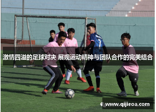 激情四溢的足球对决 展现运动精神与团队合作的完美结合