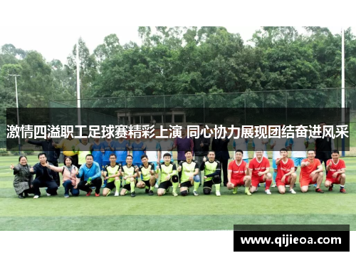 激情四溢职工足球赛精彩上演 同心协力展现团结奋进风采