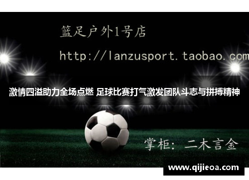 激情四溢助力全场点燃 足球比赛打气激发团队斗志与拼搏精神