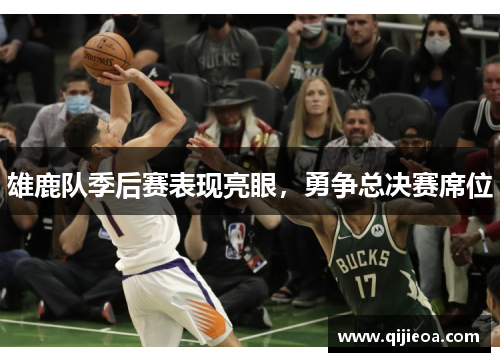 雄鹿队季后赛表现亮眼，勇争总决赛席位