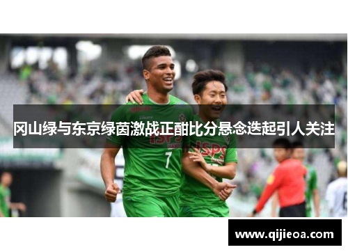冈山绿与东京绿茵激战正酣比分悬念迭起引人关注