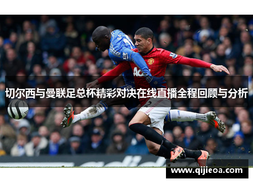 切尔西与曼联足总杯精彩对决在线直播全程回顾与分析
