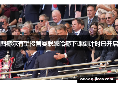 图赫尔有望接管曼联滕哈赫下课倒计时已开启