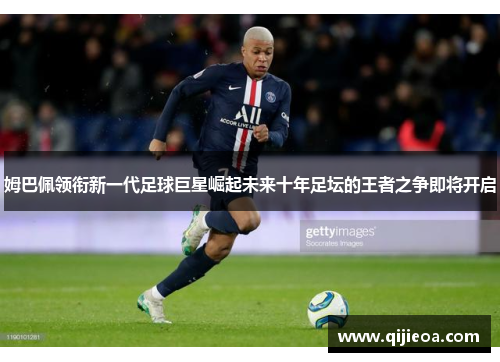 姆巴佩领衔新一代足球巨星崛起未来十年足坛的王者之争即将开启