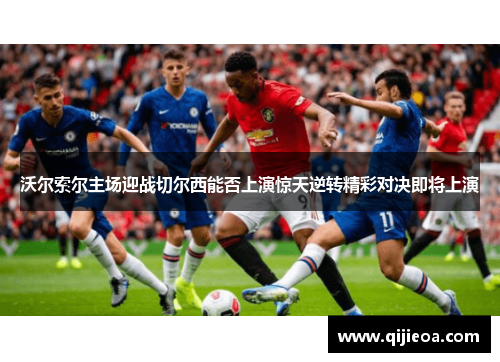 沃尔索尔主场迎战切尔西能否上演惊天逆转精彩对决即将上演
