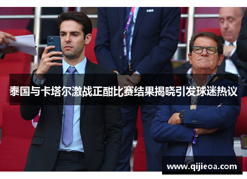 泰国与卡塔尔激战正酣比赛结果揭晓引发球迷热议
