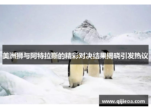 美洲狮与阿特拉斯的精彩对决结果揭晓引发热议