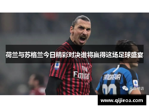 荷兰与苏格兰今日精彩对决谁将赢得这场足球盛宴