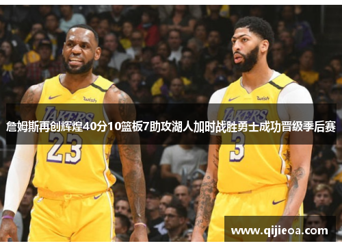 詹姆斯再创辉煌40分10篮板7助攻湖人加时战胜勇士成功晋级季后赛