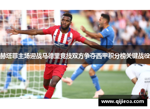赫塔菲主场迎战马德里竞技双方争夺西甲积分榜关键战役