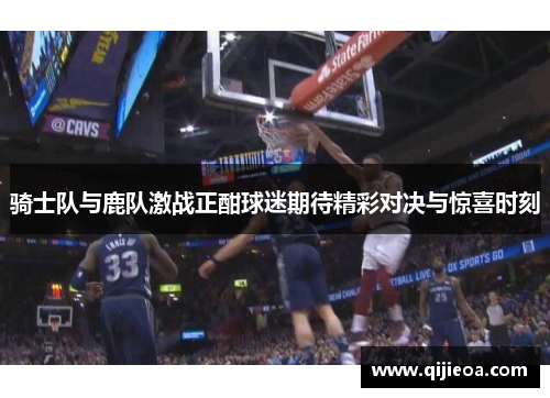 骑士队与鹿队激战正酣球迷期待精彩对决与惊喜时刻