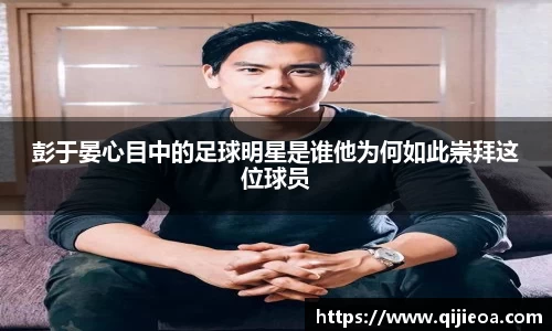 彭于晏心目中的足球明星是谁他为何如此崇拜这位球员