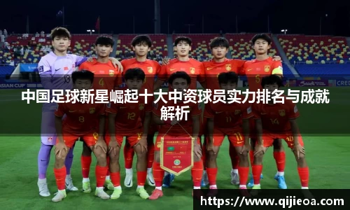 中国足球新星崛起十大中资球员实力排名与成就解析